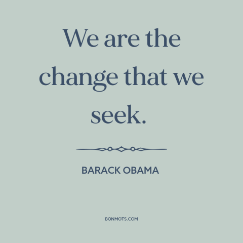 A quote by Barack Obama about political progress: “We are the change that we seek.”