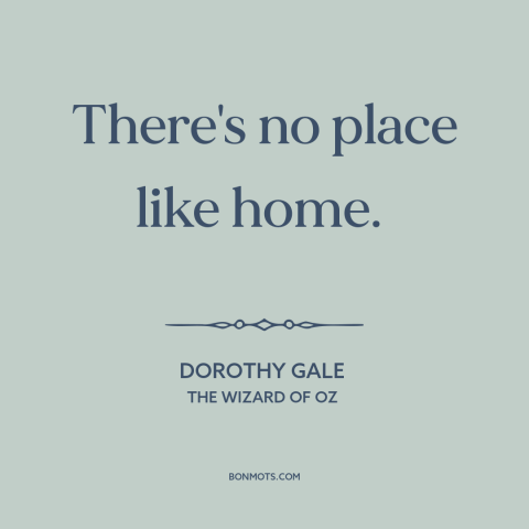 A quote from The Wizard of Oz about home: “There's no place like home.”