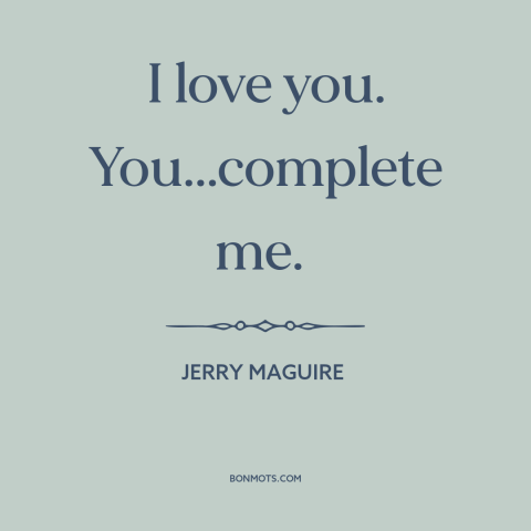 A quote from Jerry Maguire about being in love: “I love you. You...complete me.”