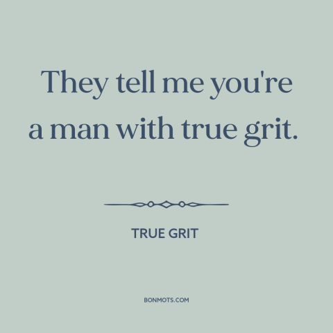 A quote from True Grit about character: “They tell me you're a man with true grit.”